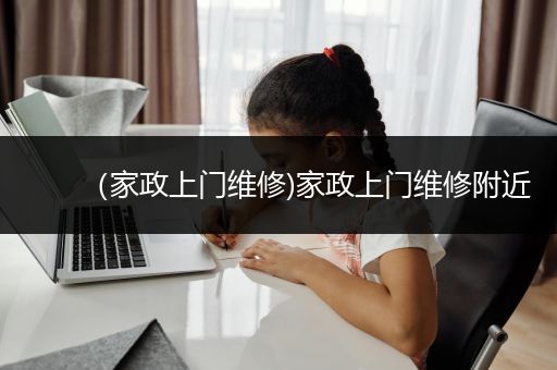 （家政上门维修)家政上门维修附近