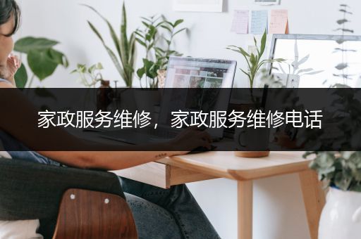 家政服务维修，家政服务维修电话