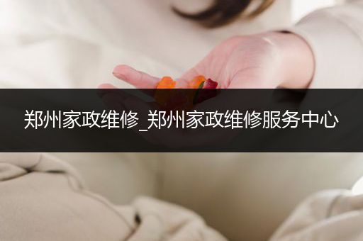 郑州家政维修_郑州家政维修服务中心