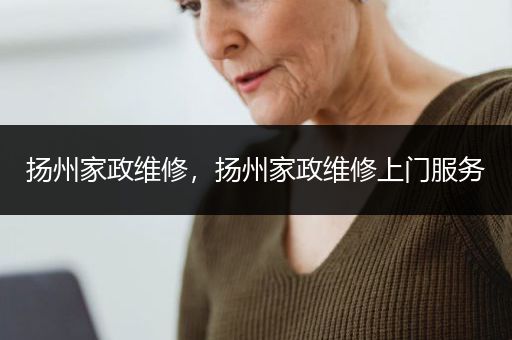 扬州家政维修，扬州家政维修上门服务