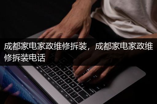 成都家电家政维修拆装，成都家电家政维修拆装电话