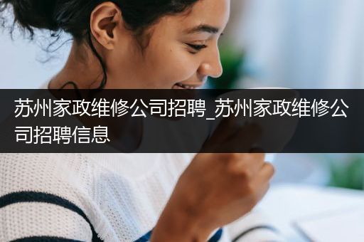 苏州家政维修公司招聘_苏州家政维修公司招聘信息