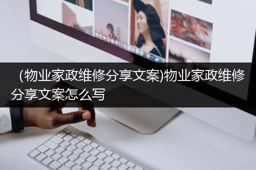 （物业家政维修分享文案)物业家政维修分享文案怎么写