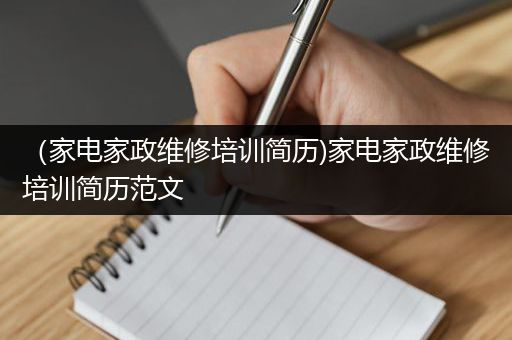 （家电家政维修培训简历)家电家政维修培训简历范文