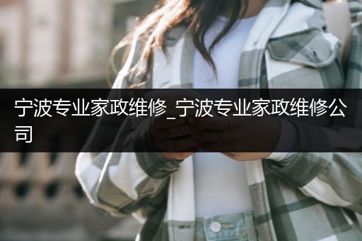 宁波专业家政维修_宁波专业家政维修公司