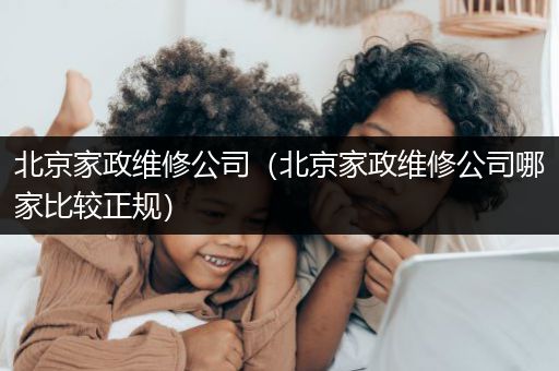 北京家政维修公司（北京家政维修公司哪家比较正规）