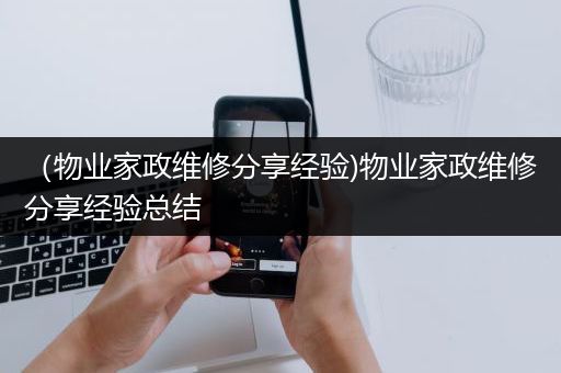 （物业家政维修分享经验)物业家政维修分享经验总结