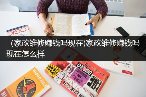 （家政维修赚钱吗现在)家政维修赚钱吗现在怎么样