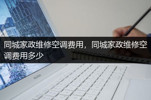 同城家政维修空调费用，同城家政维修空调费用多少