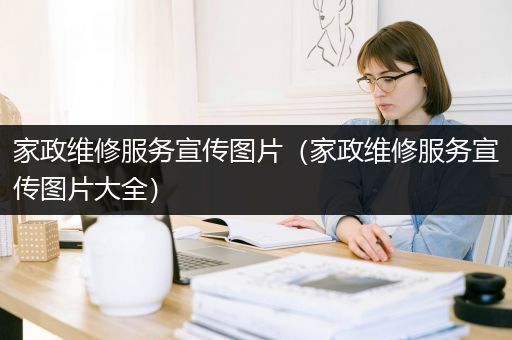 家政维修服务宣传图片（家政维修服务宣传图片大全）