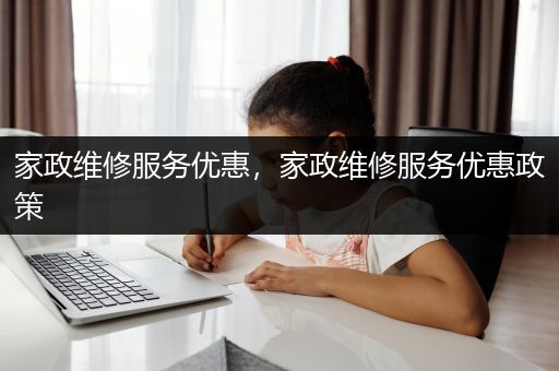 家政维修服务优惠，家政维修服务优惠政策