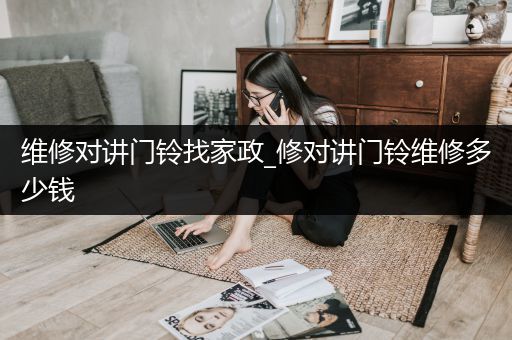 维修对讲门铃找家政_修对讲门铃维修多少钱