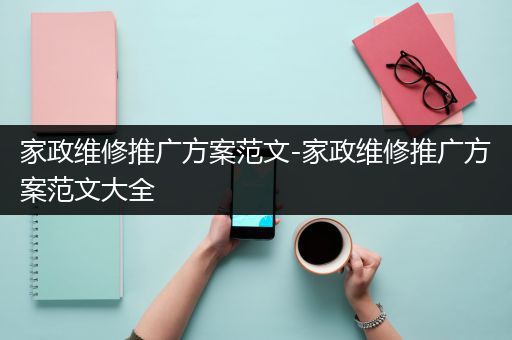 家政维修推广方案范文-家政维修推广方案范文大全