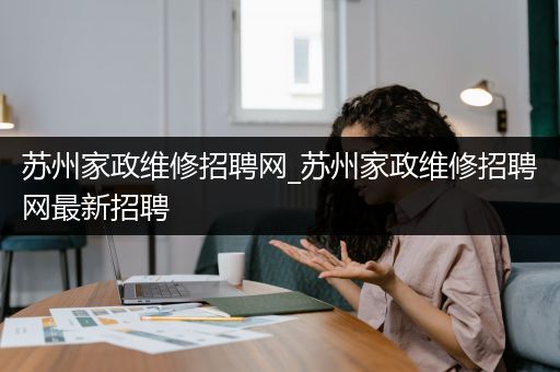 苏州家政维修招聘网_苏州家政维修招聘网最新招聘