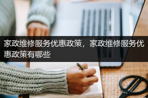 家政维修服务优惠政策，家政维修服务优惠政策有哪些