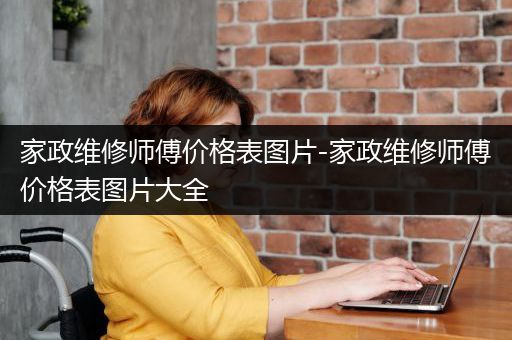 家政维修师傅价格表图片-家政维修师傅价格表图片大全