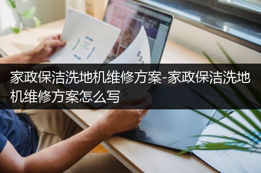 家政保洁洗地机维修方案-家政保洁洗地机维修方案怎么写