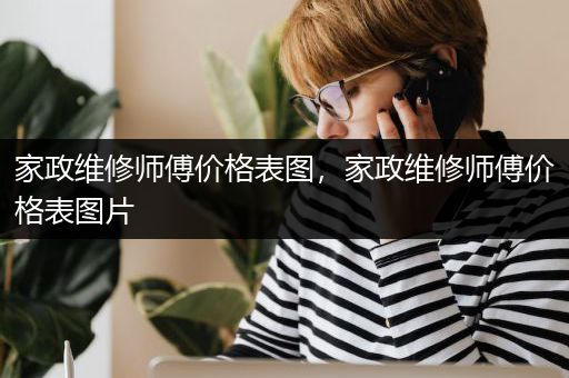 家政维修师傅价格表图，家政维修师傅价格表图片