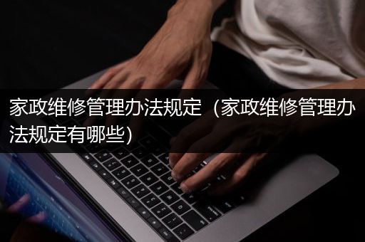 家政维修管理办法规定（家政维修管理办法规定有哪些）