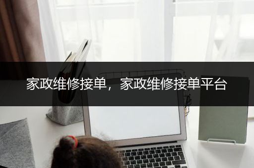 家政维修接单，家政维修接单平台