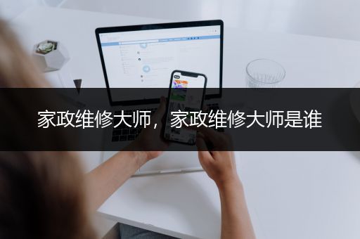 家政维修大师，家政维修大师是谁