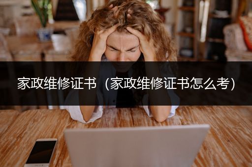 家政维修证书（家政维修证书怎么考）