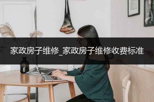 家政房子维修_家政房子维修收费标准