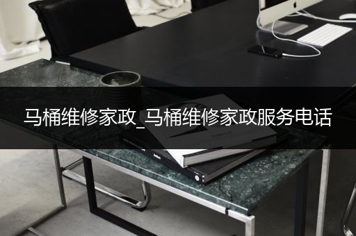 马桶维修家政_马桶维修家政服务电话