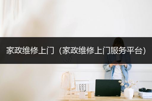 家政维修上门（家政维修上门服务平台）