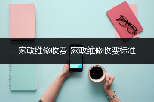 家政维修收费_家政维修收费标准