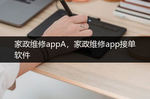 家政维修appA，家政维修app接单软件