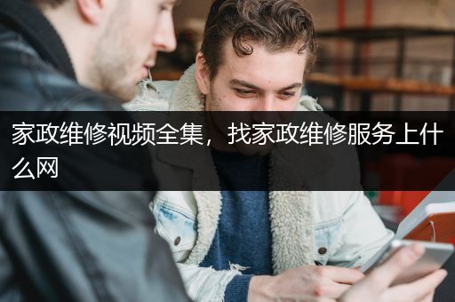 家政维修视频全集，找家政维修服务上什么网