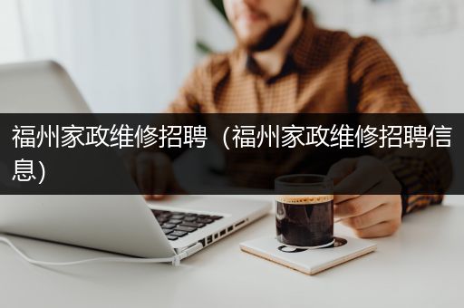 福州家政维修招聘（福州家政维修招聘信息）