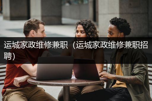 运城家政维修兼职（运城家政维修兼职招聘）