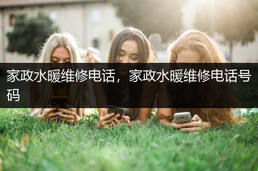 家政水暖维修电话，家政水暖维修电话号码