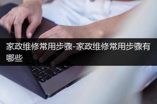 家政维修常用步骤-家政维修常用步骤有哪些