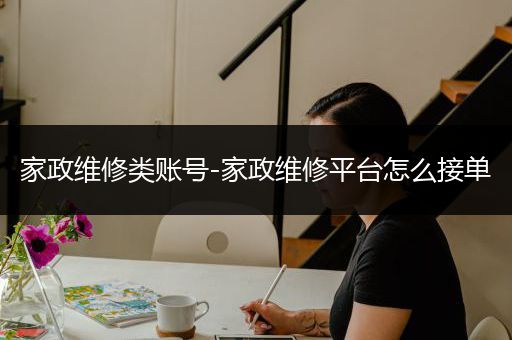 家政维修类账号-家政维修平台怎么接单