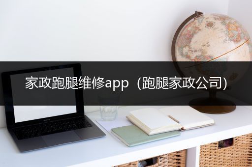 家政跑腿维修app（跑腿家政公司）