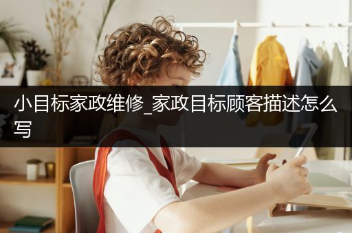 小目标家政维修_家政目标顾客描述怎么写