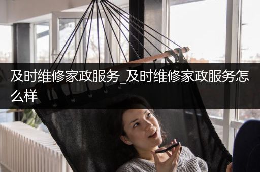 及时维修家政服务_及时维修家政服务怎么样