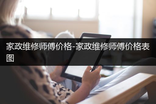 家政维修师傅价格-家政维修师傅价格表图