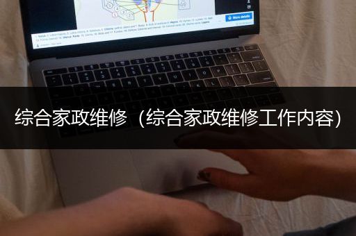 综合家政维修（综合家政维修工作内容）