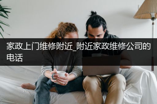 家政上门维修附近_附近家政维修公司的电话