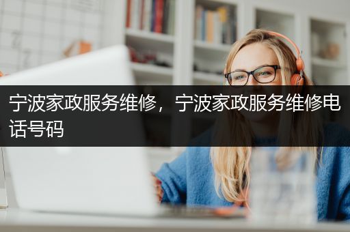 宁波家政服务维修，宁波家政服务维修电话号码