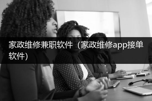 家政维修兼职软件（家政维修app接单软件）