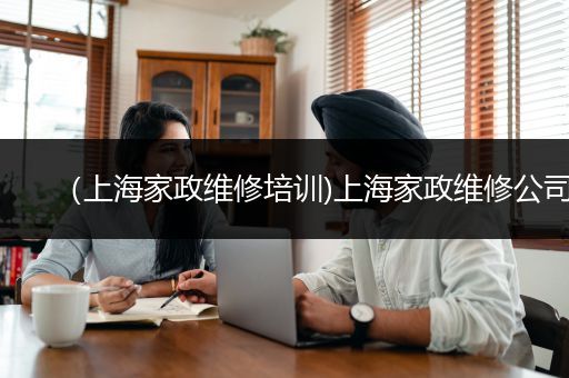 （上海家政维修培训)上海家政维修公司