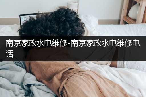 南京家政水电维修-南京家政水电维修电话