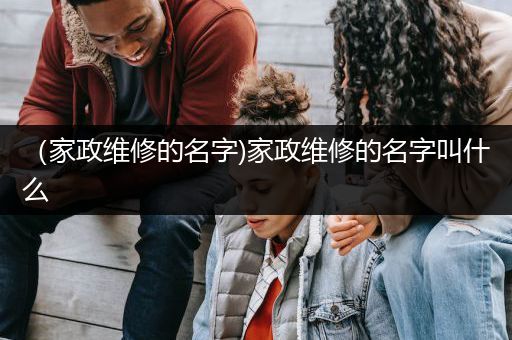 （家政维修的名字)家政维修的名字叫什么