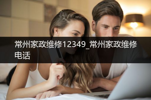 常州家政维修12349_常州家政维修电话