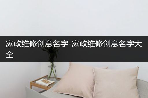 家政维修创意名字-家政维修创意名字大全